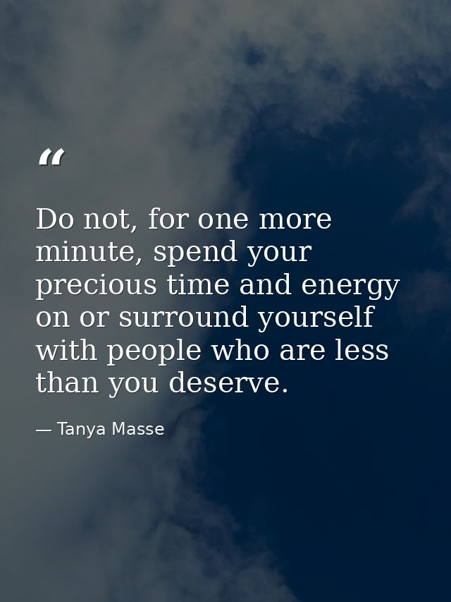 Do not, for one more minute, spend your precious time and energy on or surround yourself with people who are less than y — Tanya Masse