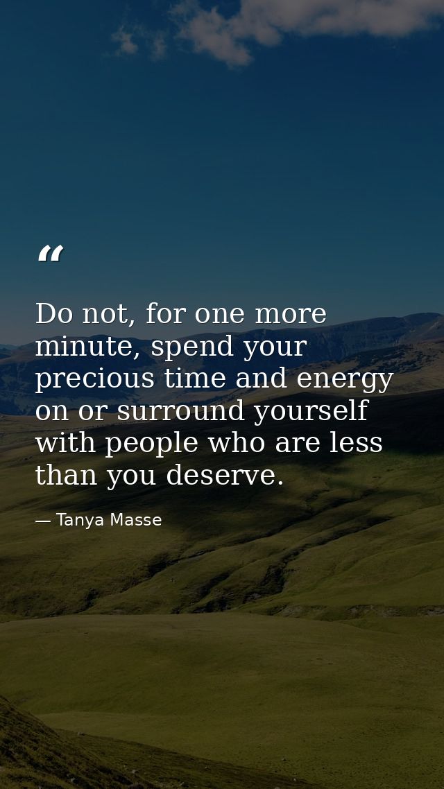 Do not, for one more minute, spend your precious time and energy on or surround yourself with people who are less than y — Tanya Masse
