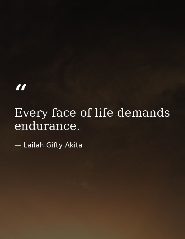 Every face of life demands endurance. — Lailah Gifty Akita