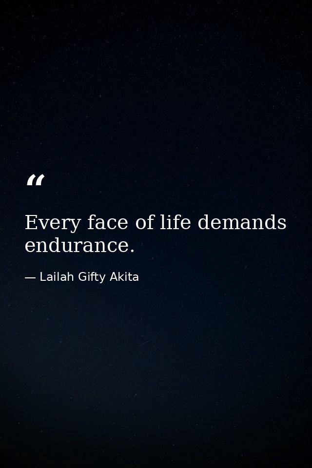 Every face of life demands endurance. — Lailah Gifty Akita