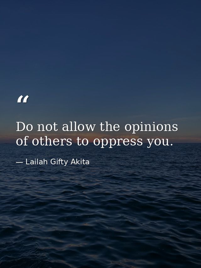 Do not allow the opinions of others to oppress you. — Lailah Gifty Akita