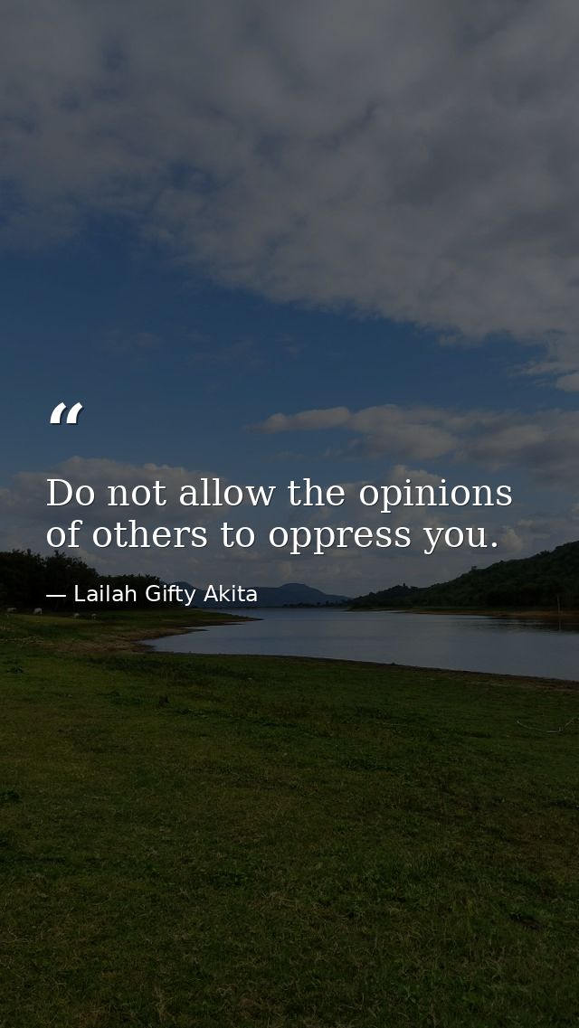 Do not allow the opinions of others to oppress you. — Lailah Gifty Akita