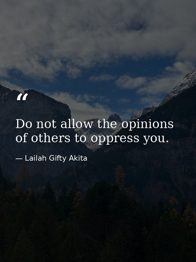 Do not allow the opinions of others to oppress you. — Lailah Gifty Akita
