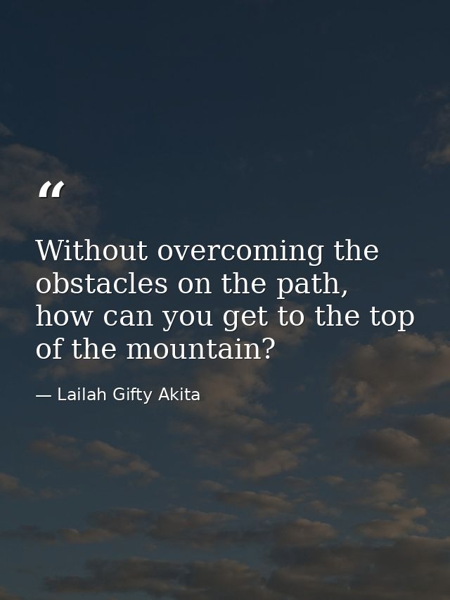 Without overcoming the obstacles on the path, how can you get to the top of the mountain? — Lailah Gifty Akita