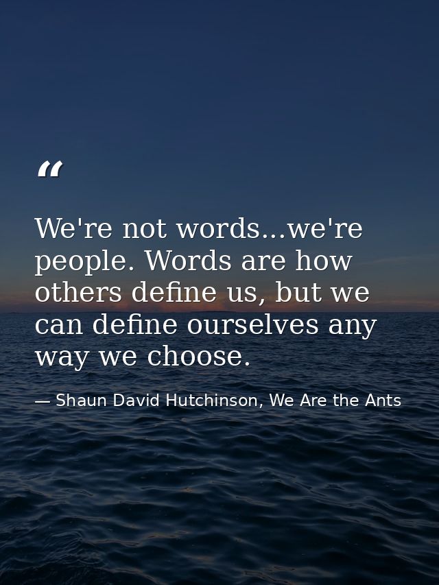 We're not words...we're people. Words are how others define us, but we can define ourselves any way we choose. — Shaun David Hutchinson, We Are the Ants