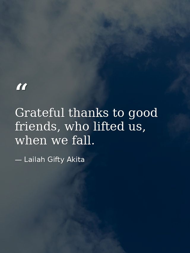 Grateful thanks to good friends, who lifted us, when we fall. — Lailah Gifty Akita
