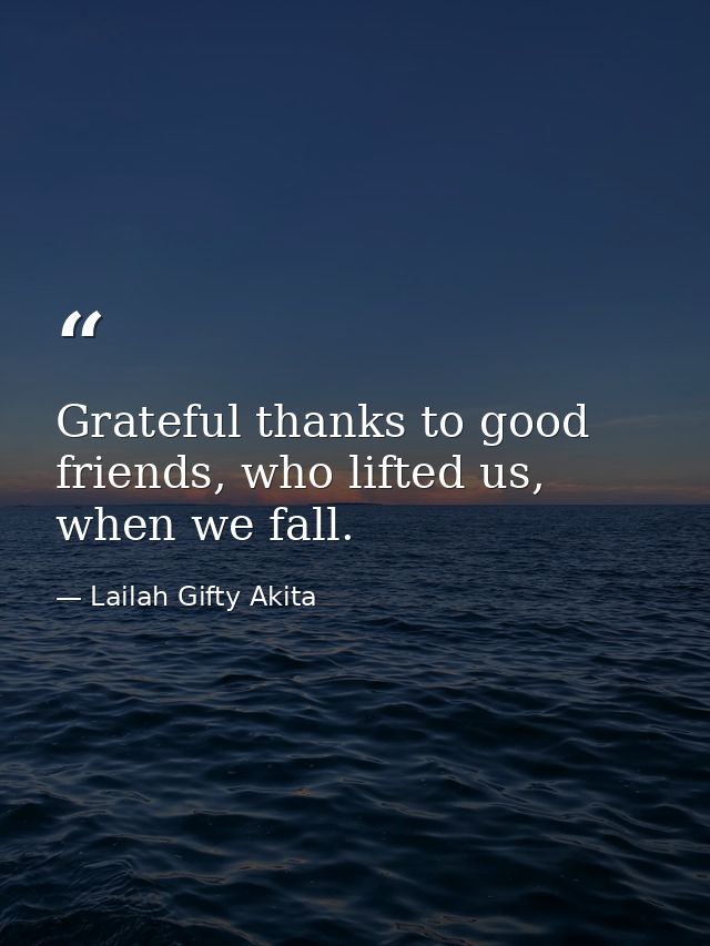 Grateful thanks to good friends, who lifted us, when we fall. — Lailah Gifty Akita