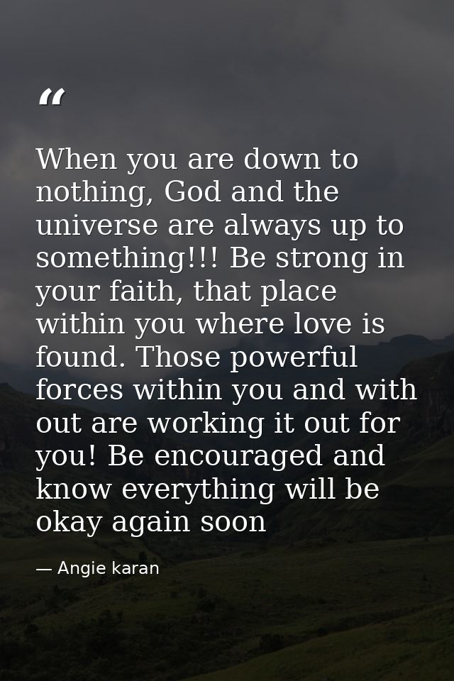 When you are down to nothing, God and the universe are always up to something!!! Be strong in your faith, that place wit — Angie karan