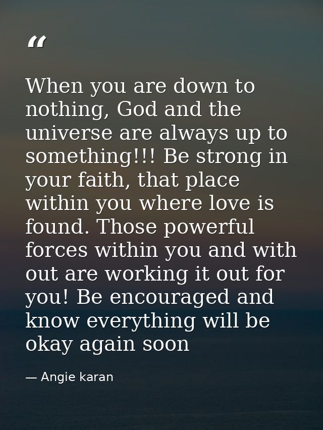 When you are down to nothing, God and the universe are always up to something!!! Be strong in your faith, that place wit — Angie karan