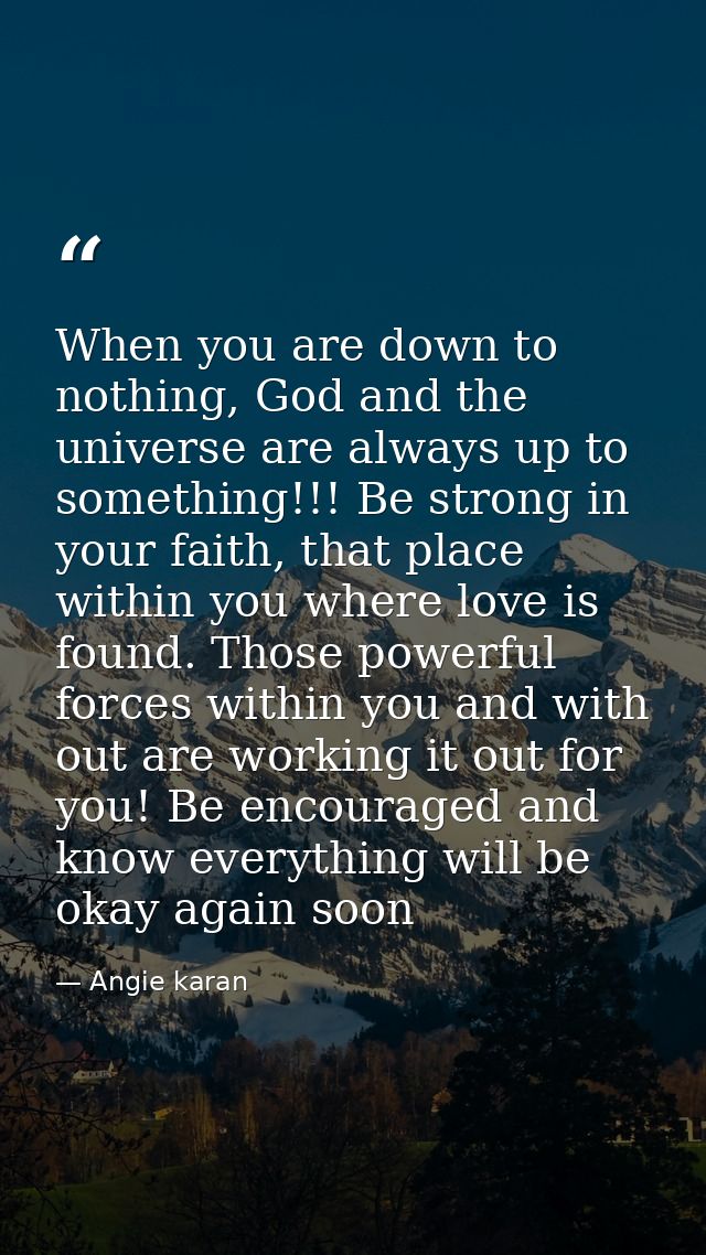 When you are down to nothing, God and the universe are always up to something!!! Be strong in your faith, that place wit — Angie karan