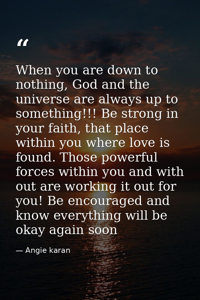 When you are down to nothing, God and the universe are always up to something!!! Be strong in your faith, that place wit — Angie karan