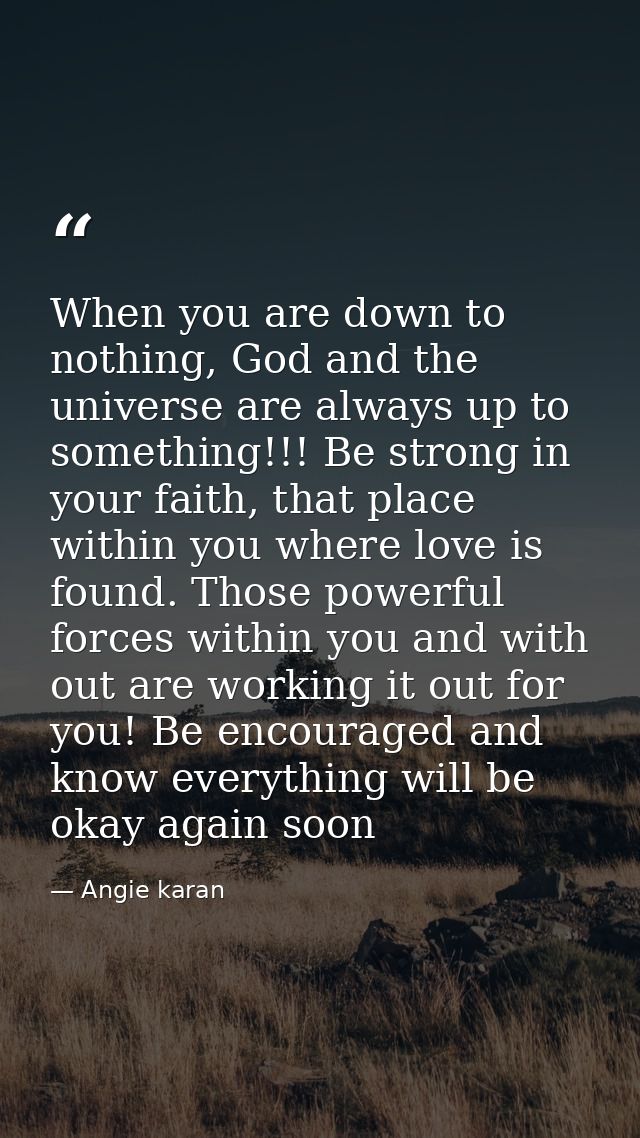 When you are down to nothing, God and the universe are always up to something!!! Be strong in your faith, that place wit — Angie karan