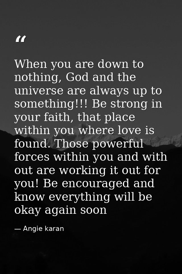 When you are down to nothing, God and the universe are always up to something!!! Be strong in your faith, that place wit — Angie karan
