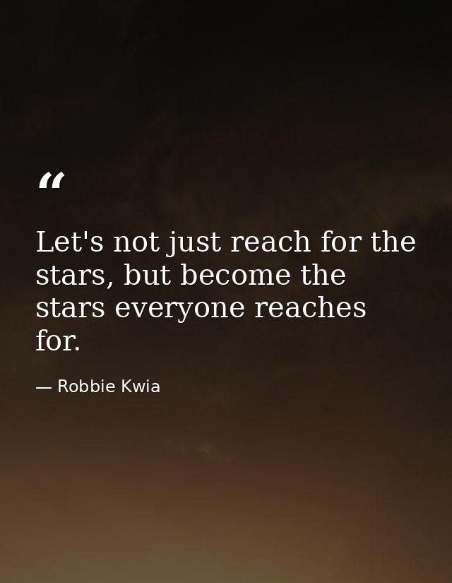 Let's not just reach for the stars, but become the stars everyone reaches for. — Robbie Kwia