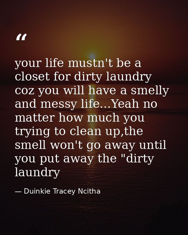 your life mustn't be a closet for dirty laundry coz you will have a smelly and messy life...Yeah no matter how much you  — Duinkie Tracey Ncitha