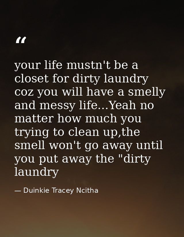your life mustn't be a closet for dirty laundry coz you will have a smelly and messy life...Yeah no matter how much you  — Duinkie Tracey Ncitha