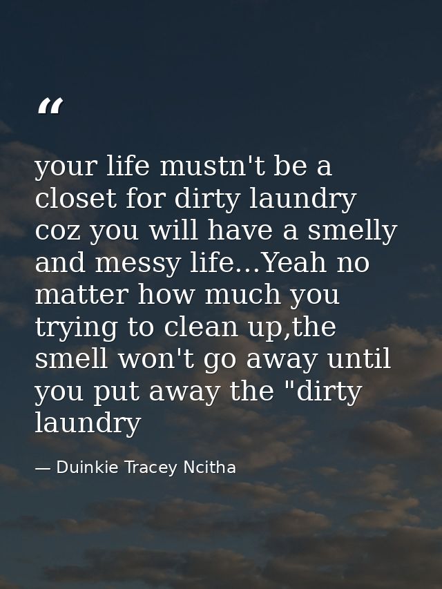 your life mustn't be a closet for dirty laundry coz you will have a smelly and messy life...Yeah no matter how much you  — Duinkie Tracey Ncitha
