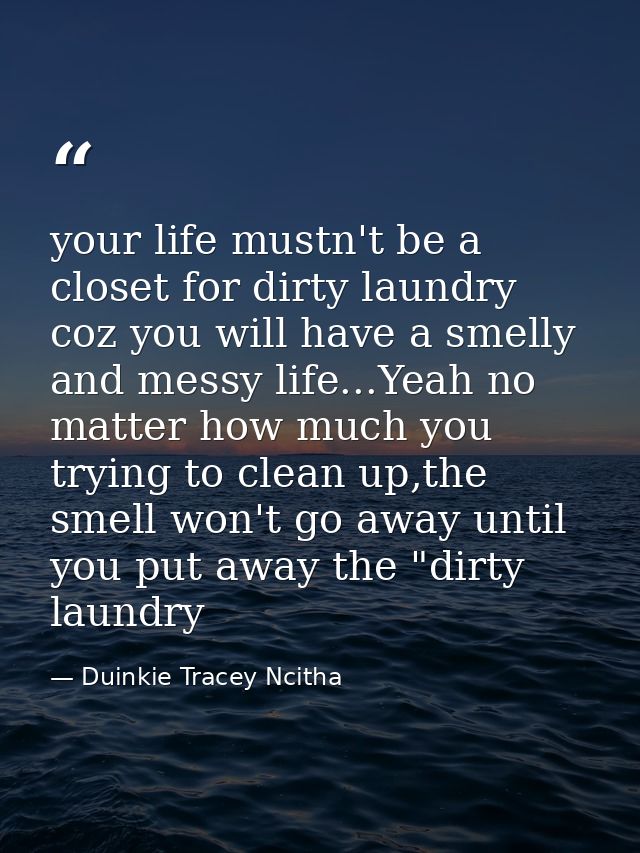 your life mustn't be a closet for dirty laundry coz you will have a smelly and messy life...Yeah no matter how much you  — Duinkie Tracey Ncitha