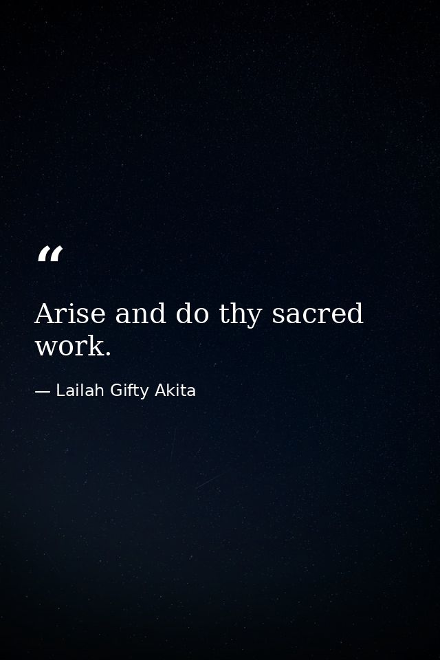 Arise and do thy sacred work. — Lailah Gifty Akita