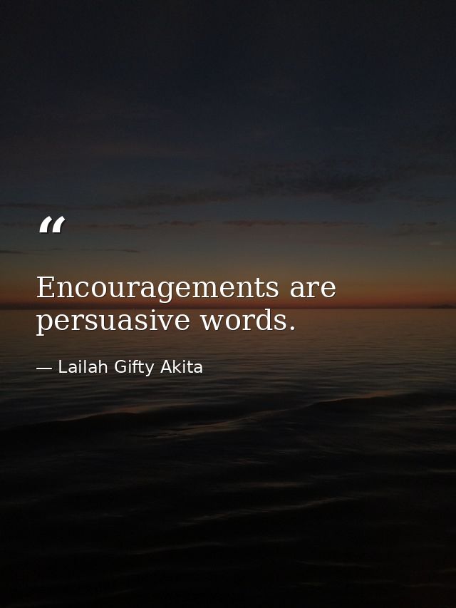 Encouragements are persuasive words. — Lailah Gifty Akita