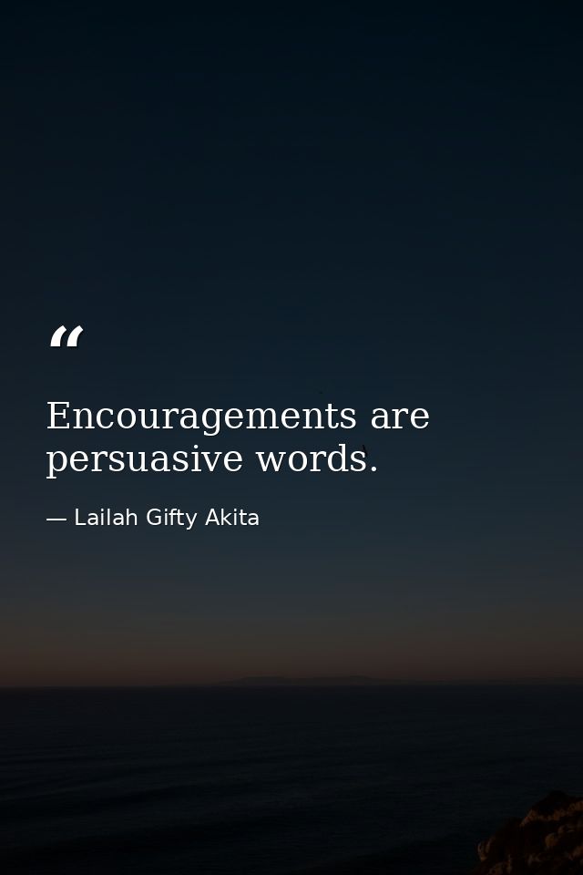 Encouragements are persuasive words. — Lailah Gifty Akita