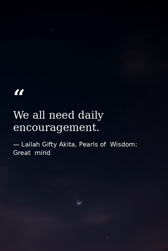 We all need daily encouragement. — Lailah Gifty Akita, Pearls of  Wisdom: Great  mind