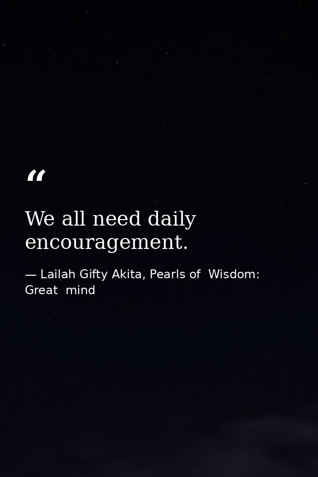 We all need daily encouragement. — Lailah Gifty Akita, Pearls of  Wisdom: Great  mind