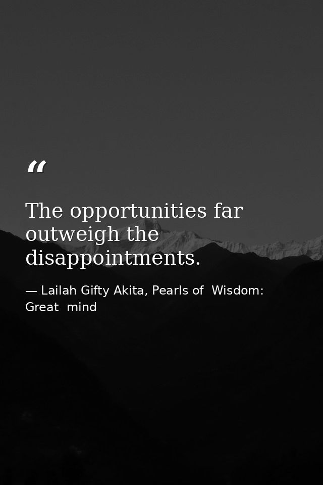 The opportunities far outweigh the disappointments. — Lailah Gifty Akita, Pearls of  Wisdom: Great  mind