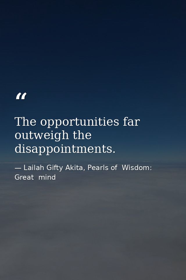 The opportunities far outweigh the disappointments. — Lailah Gifty Akita, Pearls of  Wisdom: Great  mind