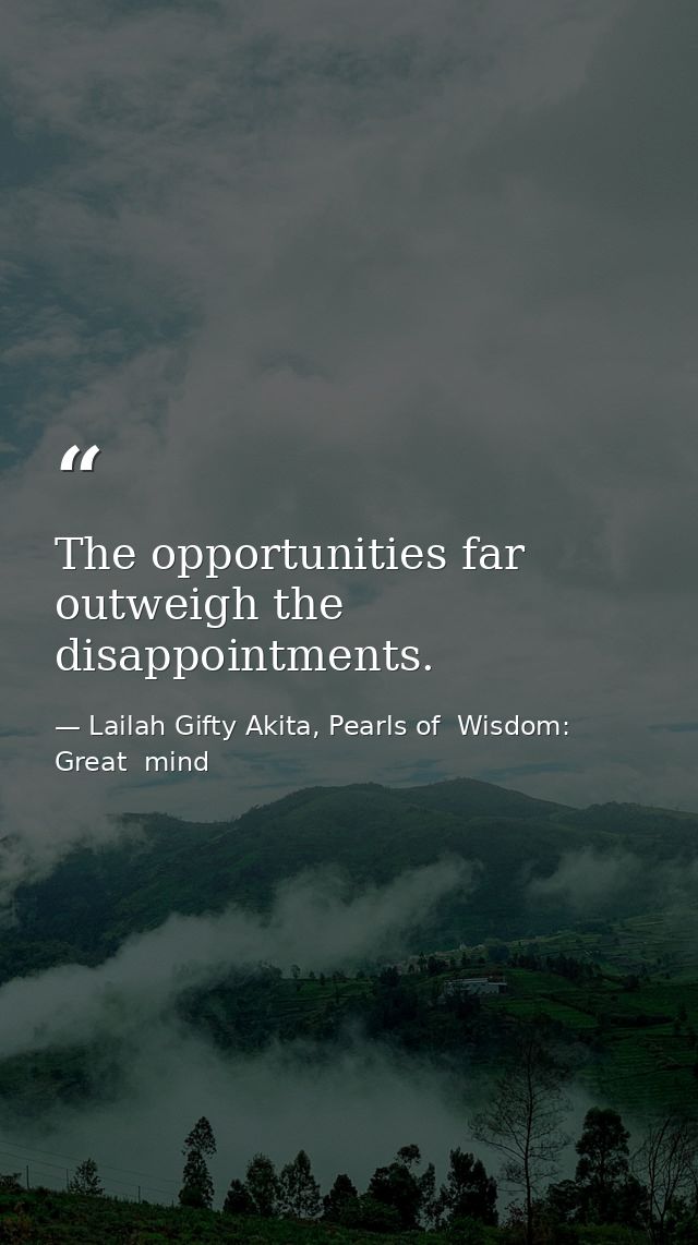 The opportunities far outweigh the disappointments. — Lailah Gifty Akita, Pearls of  Wisdom: Great  mind