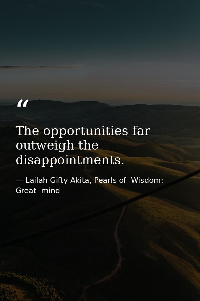 The opportunities far outweigh the disappointments. — Lailah Gifty Akita, Pearls of  Wisdom: Great  mind