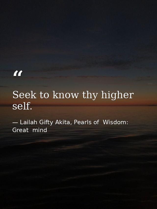 Seek to know thy higher self. — Lailah Gifty Akita, Pearls of  Wisdom: Great  mind