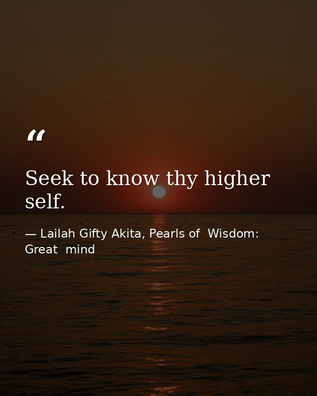 Seek to know thy higher self. — Lailah Gifty Akita, Pearls of  Wisdom: Great  mind