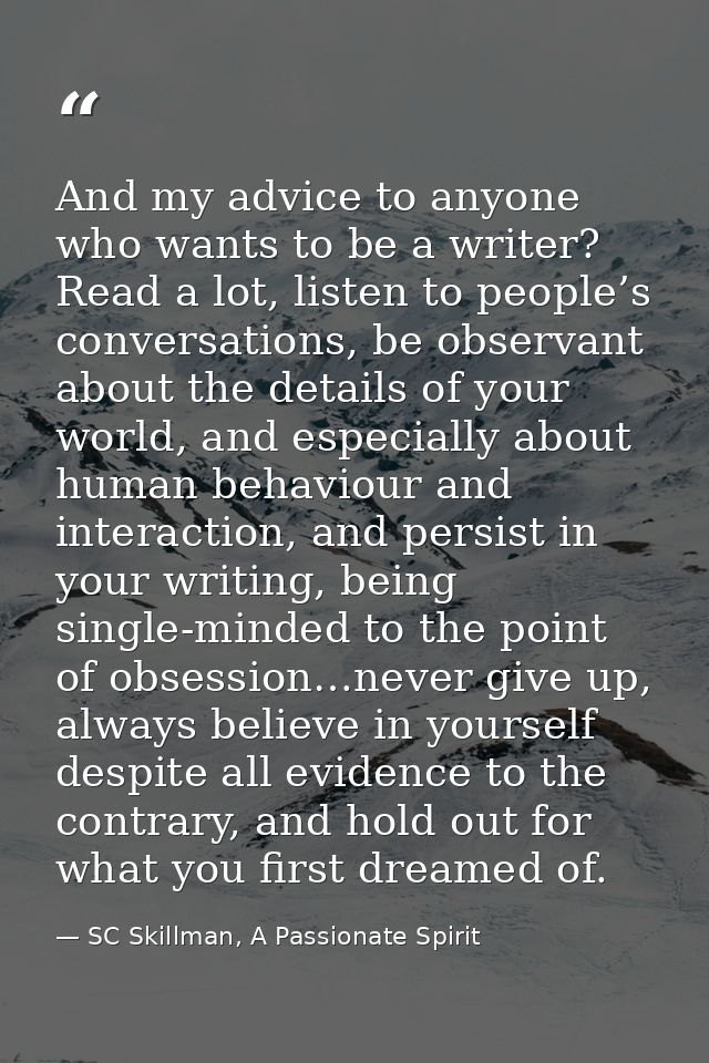 And my advice to anyone who wants to be a writer? Read a lot, listen to people’s conversations, be observant about the d — SC Skillman, A Passionate Spirit