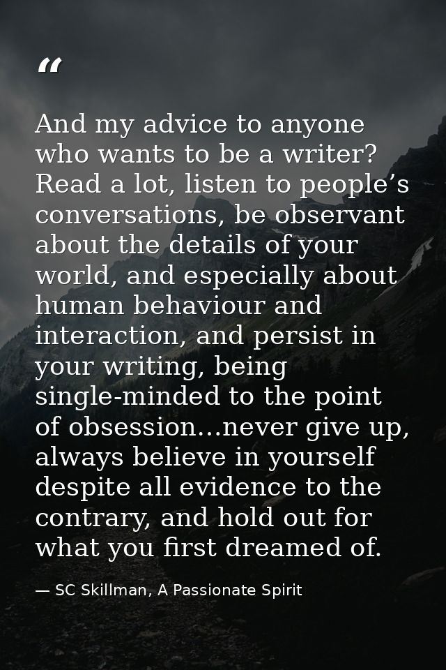 And my advice to anyone who wants to be a writer? Read a lot, listen to people’s conversations, be observant about the d — SC Skillman, A Passionate Spirit