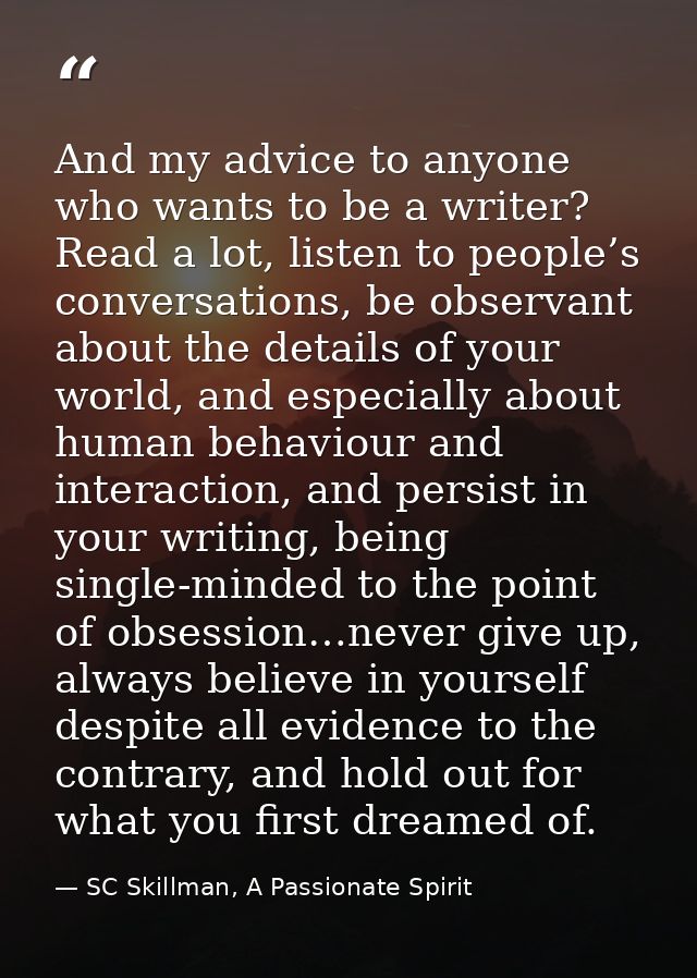 And my advice to anyone who wants to be a writer? Read a lot, listen to people’s conversations, be observant about the d — SC Skillman, A Passionate Spirit