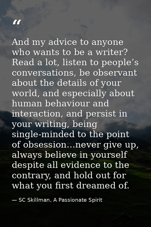 And my advice to anyone who wants to be a writer? Read a lot, listen to people’s conversations, be observant about the d — SC Skillman, A Passionate Spirit