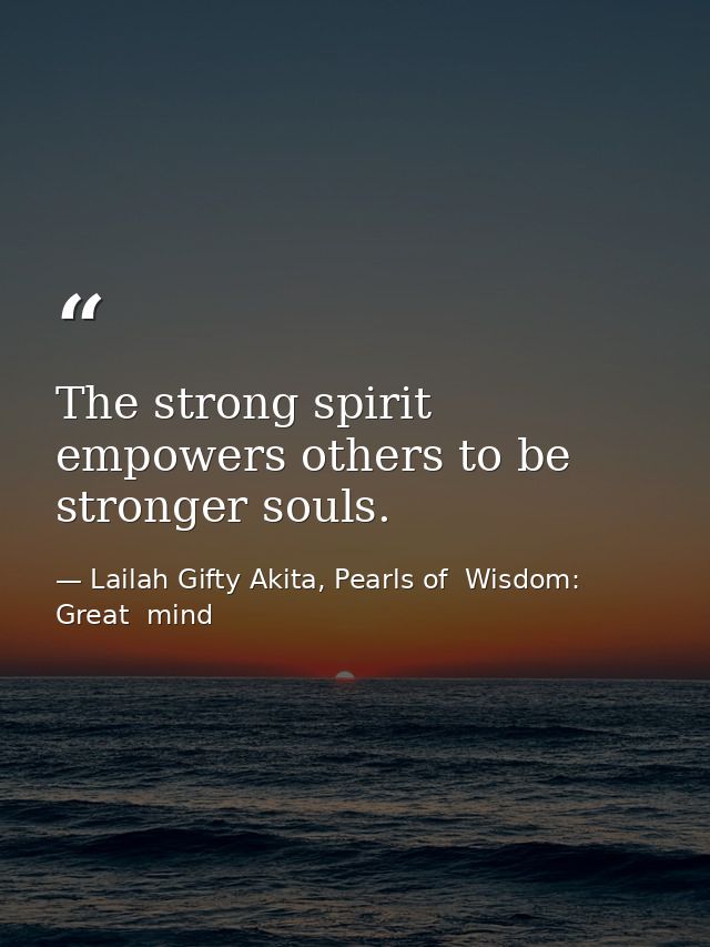 The strong spirit empowers others to be stronger souls. — Lailah Gifty Akita, Pearls of  Wisdom: Great  mind
