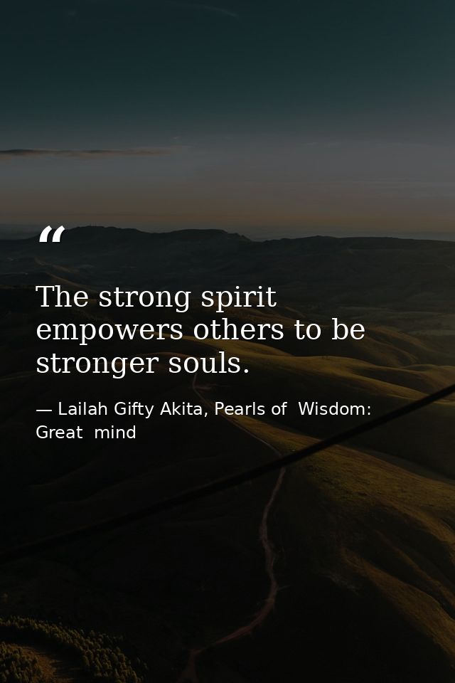 The strong spirit empowers others to be stronger souls. — Lailah Gifty Akita, Pearls of  Wisdom: Great  mind