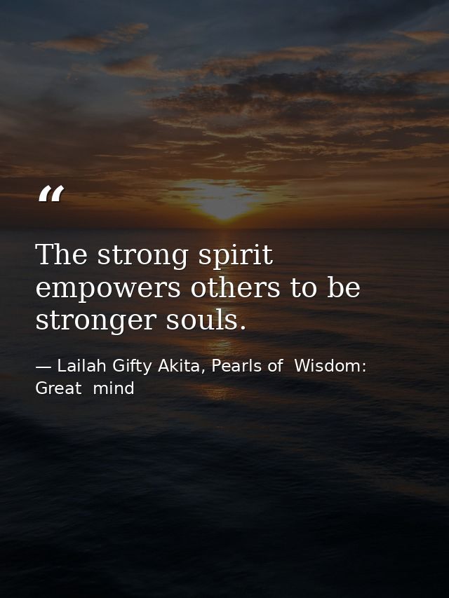 The strong spirit empowers others to be stronger souls. — Lailah Gifty Akita, Pearls of  Wisdom: Great  mind
