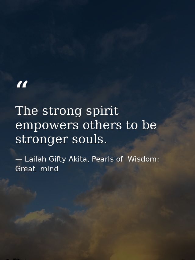 The strong spirit empowers others to be stronger souls. — Lailah Gifty Akita, Pearls of  Wisdom: Great  mind