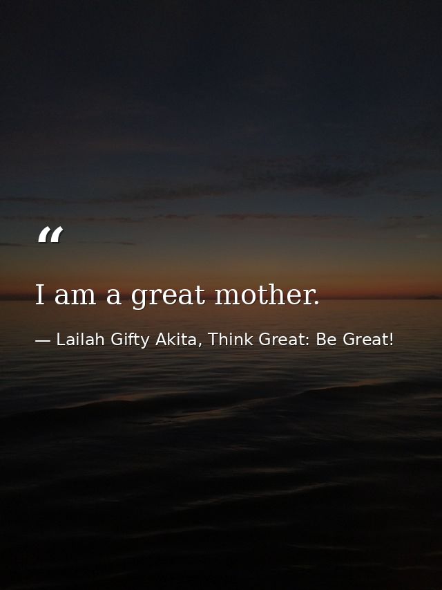 I am a great mother. — Lailah Gifty Akita, Think Great: Be Great!