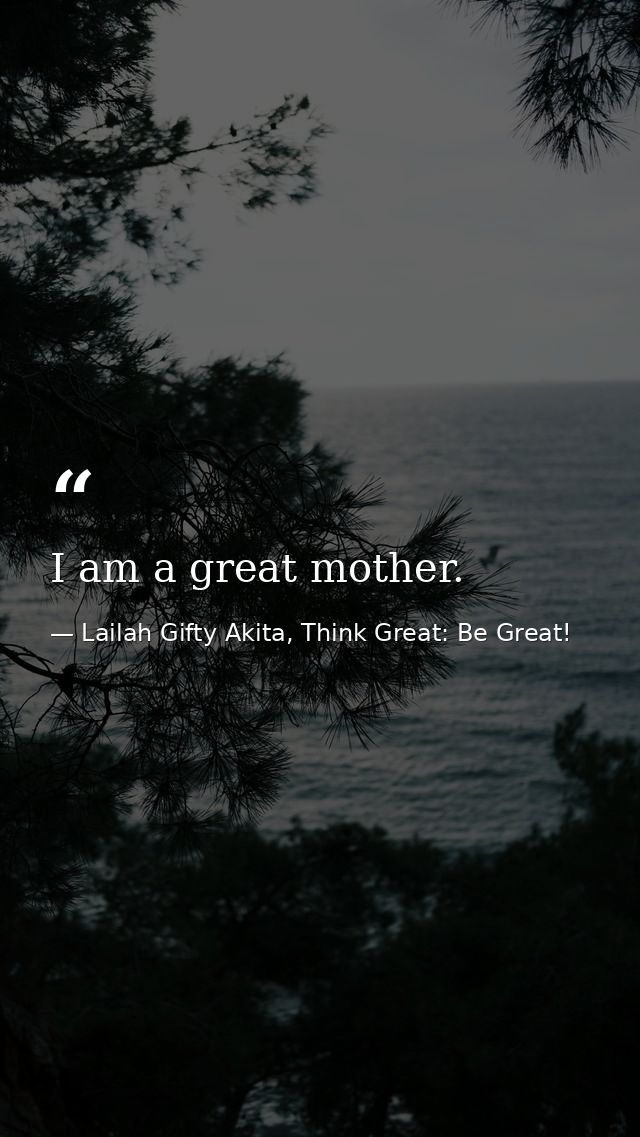 I am a great mother. — Lailah Gifty Akita, Think Great: Be Great!