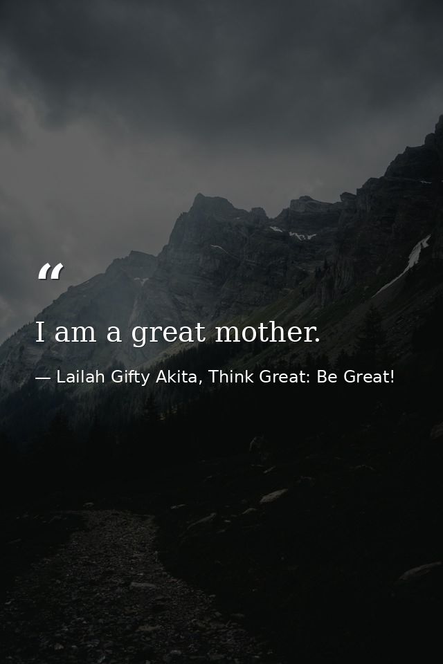 I am a great mother. — Lailah Gifty Akita, Think Great: Be Great!