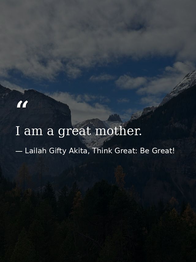 I am a great mother. — Lailah Gifty Akita, Think Great: Be Great!