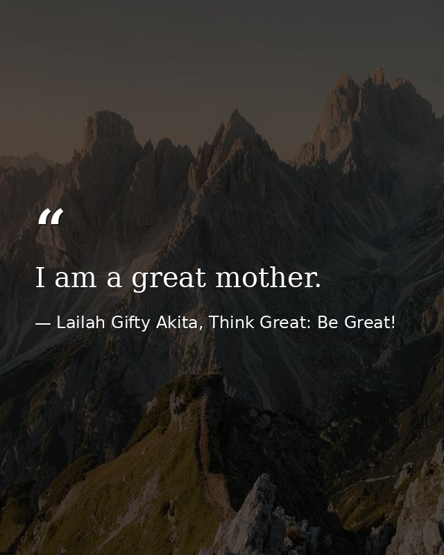I am a great mother. — Lailah Gifty Akita, Think Great: Be Great!