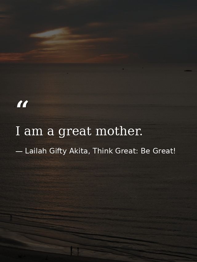 I am a great mother. — Lailah Gifty Akita, Think Great: Be Great!