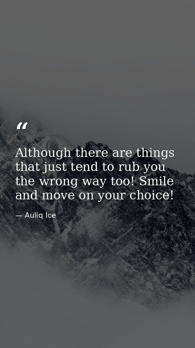 Although there are things that just tend to rub you the wrong way too! Smile and move on your choice! — Auliq Ice