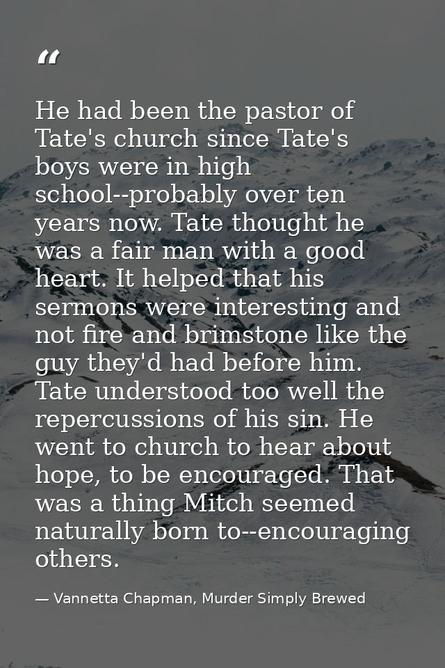 He had been the pastor of Tate's church since Tate's boys were in high school--probably over ten years now. Tate thought — Vannetta Chapman, Murder Simply Brewed