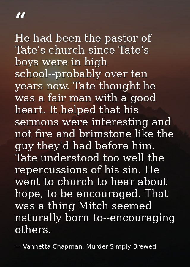 He had been the pastor of Tate's church since Tate's boys were in high school--probably over ten years now. Tate thought — Vannetta Chapman, Murder Simply Brewed